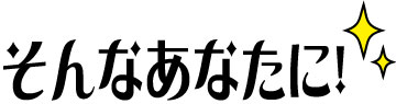 そんなあなたに